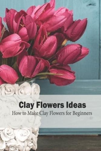 Clay Flowers Ideas: How to Make Clay Flowers for Beginners: Craft Ideas for Beginners