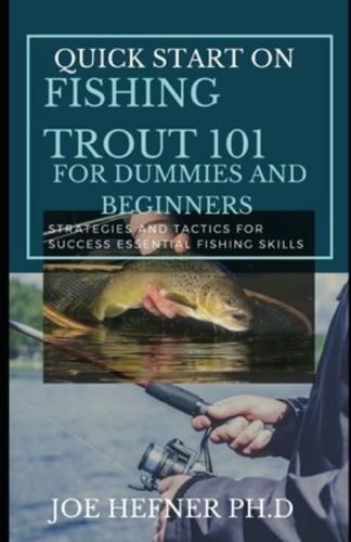 QUICK START ON FISHING TROUT 101 FOR DUMMIES AND BEGINNERS : Strategies and Tactics for Success Essential Fishing Skills