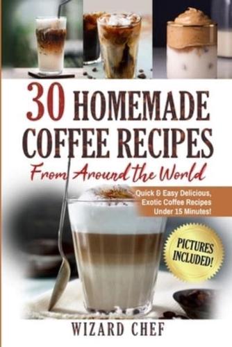 30 Homemade Coffee Recipes From Around The World: Quick & Easy Delicious, Exotic Coffee Recipes Under 15 Minutes!