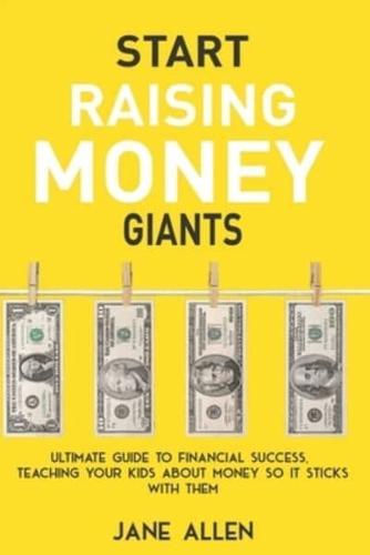 Start  Raising Money  Giants : Ultimate Guide to Financial Success,  Teaching Your Kids about Money So It Sticks With Them