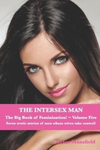 The Intersex Man ~ The Big Book of Feminization ~ Volume Five: Seven erotic stories of men who's wives take control!