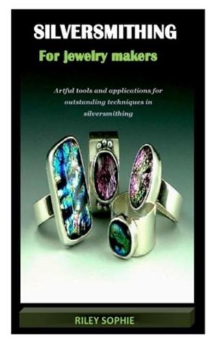 SILVERSMITHING FOR JEWELRY MAKERS: Artful tools and applications for outstanding techniques in silversmithing