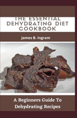 The Essential Dehydrating Diet Cookbook: A Beginners Guide To Dehydrating Recipes
