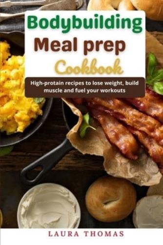 Bodybuilding Meal Prep Cookbook: High-protein recipes to lose weight, build muscle and fuel your workouts