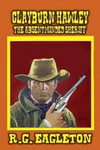 Clayburn Hawley: The Absentminded Sheriff: A Classic Western