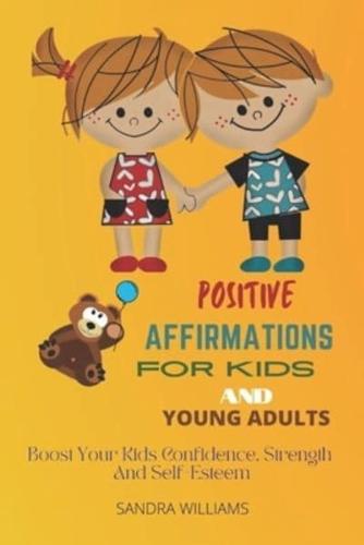 POSITIVE AFFIRMATIONS FOR KIDS AND YOUNG ADULTS: Boost Your Kids Confidence, Strength And Self-Esteem