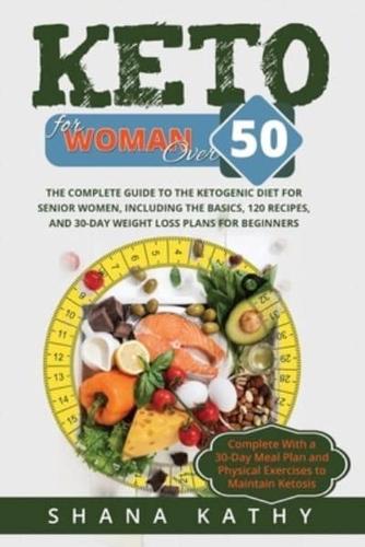 Keto for Women over 50: The Complete Guide to the Ketogenic Diet for Senior Women, Including the Basics, 120 recipes, and 30-Day Weight Loss Plans for Beginners Complete With a 30-Day Meal Plan