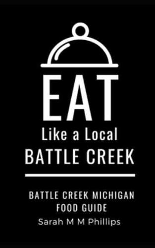 Eat Like a Local- Battle Creek: Battle Creek Michigan Food Guide
