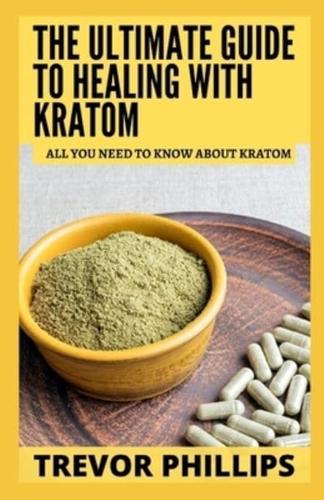 The Ultimate Guide To Healing With Kratom: All You Need To Know About Kratom