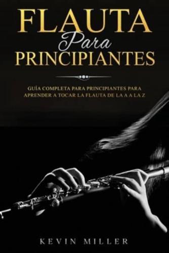 Flauta para principiantes: Guía completa para principiantes para aprender a tocar la flauta de la A a la Z