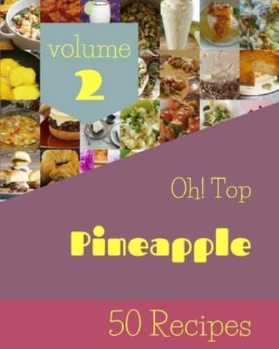 Oh! Top 50 Pineapple Recipes Volume 2: Not Just a Pineapple Cookbook!