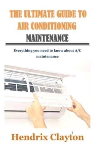 THE ULTIMATE GUIDE TO AIR CONDITIONING MAINTENANCE: Everything you need to know about A/C maintenance