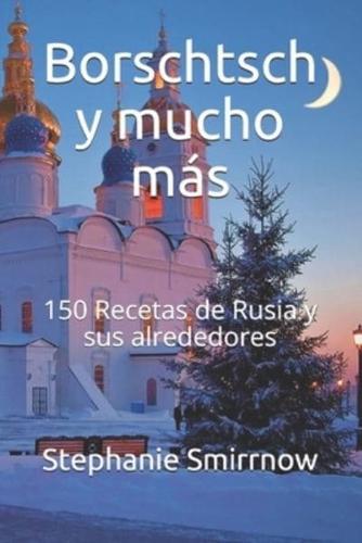 Borschtsch y mucho más: 150 Recetas de Rusia y sus alrededores