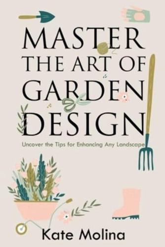 Master the Art of Garden Design: Uncover the Tips for Enhancing Any Landscape