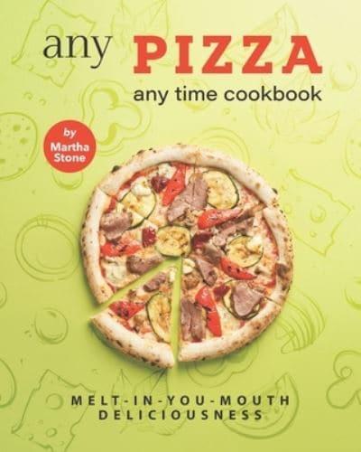 Any Pizza Any Time Cookbook: Melt-In-You-Mouth Deliciousness