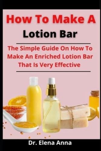 How To Make A Lotion Bar: The Simple Guide On How To Make An Enriched Lotion Bar That Is Very Effective