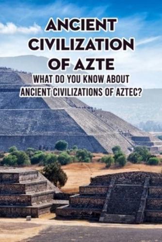 Ancient Civilization of Aztec: What Do You Know About The Aztec Civilization ?: Things You Need to Know About Ancient Civilization of Aztec