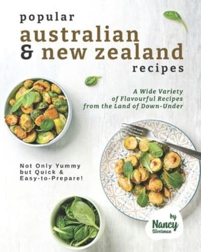 Popular Australian & New Zealand Recipes: A Wide Variety of Flavourful Recipes from the Land - of Down-Under Not Only Yummy but Quick & Easy-to-Prepare!