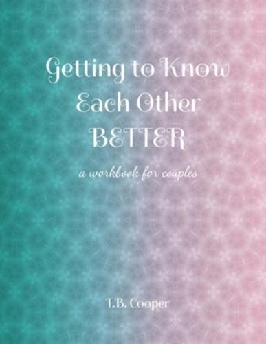 Getting to Know Each Other Better: ...a workbook for couples