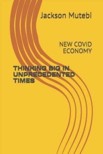 THINKING BIG IN UNPRECEDENTED TIMES:  NEW COVID ECONOMY