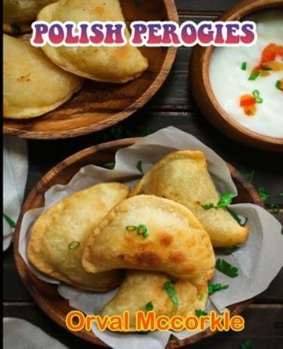 POLISH PEROGIES: 150  recipe Delicious and Easy The Ultimate Practical Guide Easy bakes Recipes From Around The World polish perogies cookbook