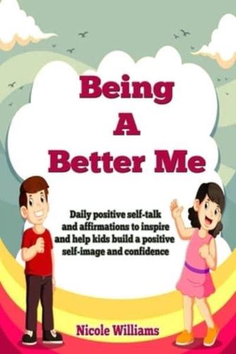 Being A Better Me: Daily positive self-talk and affirmations to inspire and help kids build a positive self-image and confidence