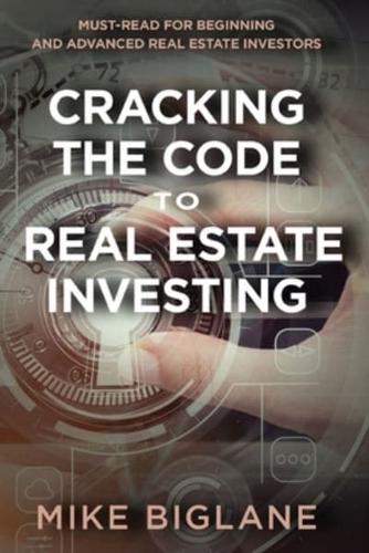 Cracking the Code to Real Estate Investing: Must-Read For Beginning and Advanced Real Estate Investors