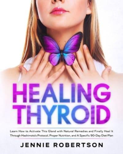 Thyroid Healing: Learn How to Activate This Gland with Natural Remedies and Finally Heal It Through Hashimoto's Protocol, Proper Nutrition, and a Specific 90-Day Diet Plan