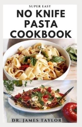 SUPER EASY NO KNIFE PASTA COOKBOOK: Delicious and easy to make pasta recipes for healthy living.