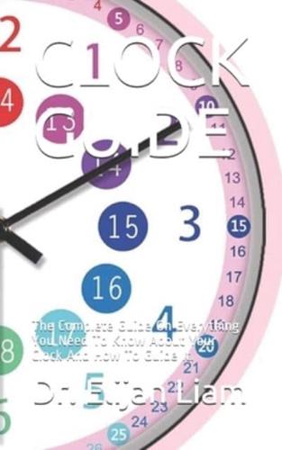 CLOCK GUIDE: The Complete Guide On Everything You Need To Know About Your Clock And How To Guide It.