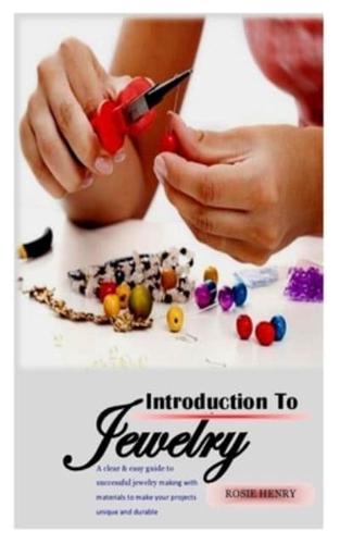 INTRODUCTION TO JEWELRY: A clear & easy guide to successful jewelry making with materials to make your projects unique and durable