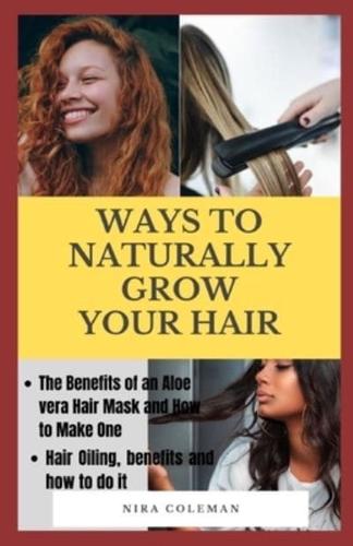 WAYS TO NATURALLY GROW YOUR HAIR: The Benefits of an Aloe Vera Hair Mask and How to Make One, Hair Oiling, Benefits and How to do it