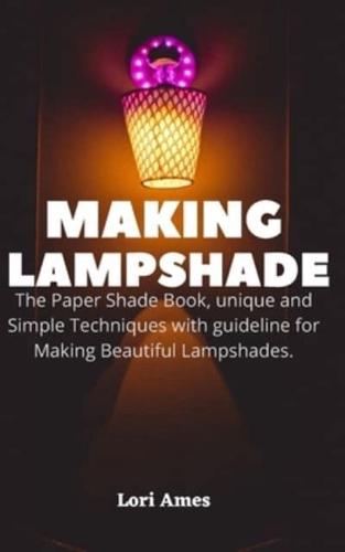 MAKING LAMPSHADE: The Paper Shade Book, unique and Simple Techniques with guideline for Making Beautiful Lampshades.