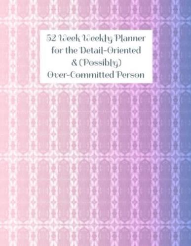 52 Week Weekly Planner for the Detail-Oriented & (Possibly) Over-Committed Person