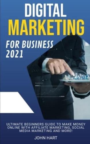 Digital Marketing for Business 2021: Ultimate Beginners Guide to Make Money Online with Affiliate Marketing, Social Media Marketing and More!
