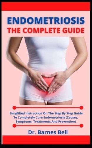 Endometriosis The Complete Guide: Simple Instruction On The Step By Step Guide To Completely Cure Endometriosis (Causes, Symptoms, Treatment And Prevention)