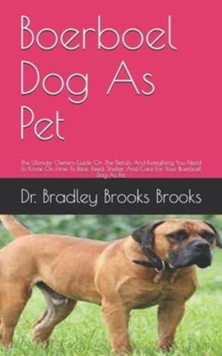 Boerboel Dog As Pet: The Ultimate Owners Guide On The Details And Everything You Need To Know On How To Rear, Feed, Shelter And Care For Your Boerboel Dog As Pet