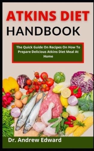 Atkins Diet Handbook: The Quick Guide On Recipes On How To Prepare Delicious Atkins Diet Meal At Home