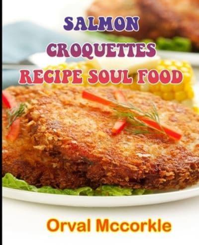 SALMON CROQUETTES RECIPE SOUL FOOD: 150  recipe Delicious and Easy The Ultimate Practical Guide Easy bakes Recipes From Around The World salmon croquettes recipe soul food cookbook