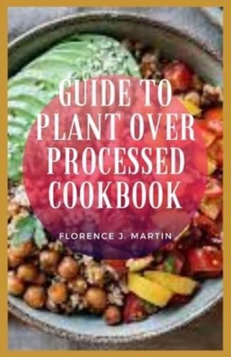 Guide To Plant Over Processed Cookbook: plant-based diet is a way of eating that celebrates plant foods and cuts out unhealthy items like added sugars and refined grains.