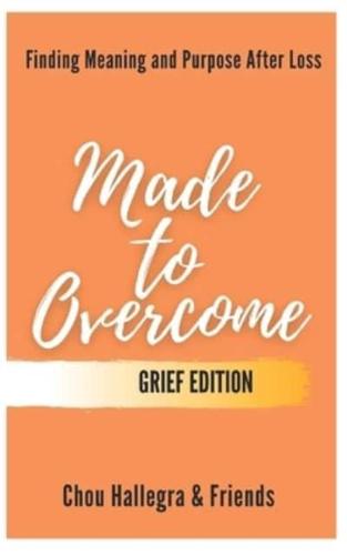 Made to Overcome - Grief Edition: Finding Meaning and Purpose After Loss