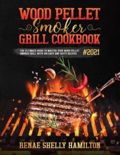 WOOD PELLET SMOKER GRILL COOKBOOK#2021: The Ultimate Guide to Master Your Wood Pellet Smoker Grill with 300 Easy and Tasty Recipes
