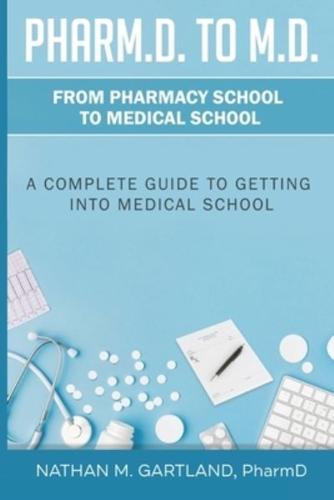 Pharm.D. to M.D.: From Pharmacy School to Medical School: A Complete Guide To Getting Into Medical School