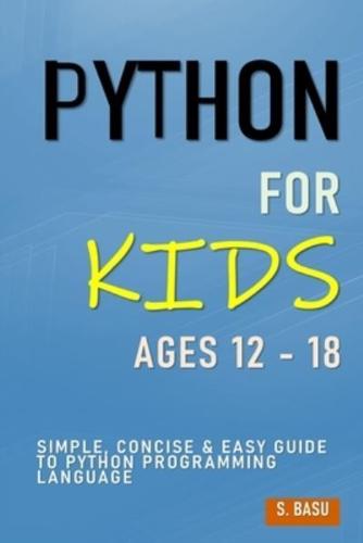 Python For Kids Ages 12 - 18 : Simple, Concise & Easy Guide to Python Programming Language