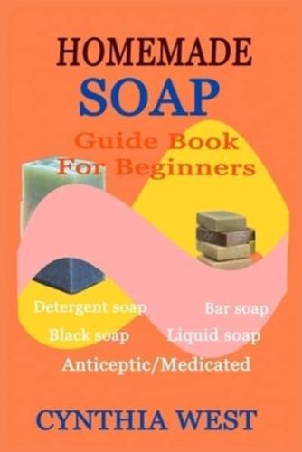 HOMEMADE SOAP GUIDE BOOK FOR BEGINNERS: Teach Yourself How to Make Quality Natural Cost-Effective Wash