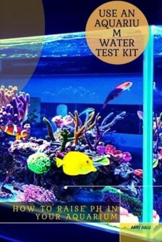How tо Raise pH іn Your Aquarium: Use An Aquarium Water Test Kit