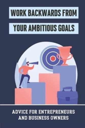 Work Backwards From Your Ambitious Goals