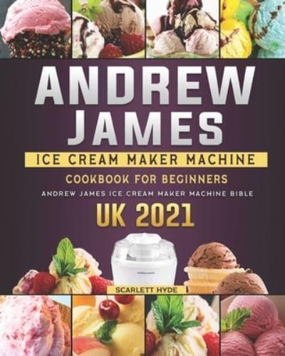 Andrew James Ice Cream Maker Machine Cookbook For Beginners: Andrew James Ice Cream Maker Machine Bible UK 2021