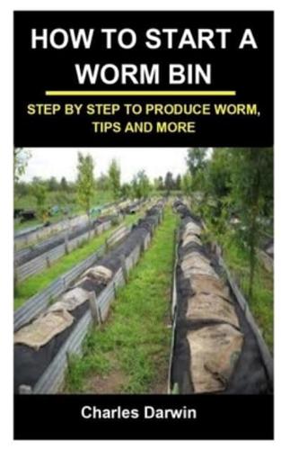 HOW TO START A WORM BIN: HOW TO START A WORM BIN: STEP BY STEP TO PRODUCE WORM, TIPS AND MORE