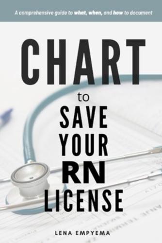 Chart to Save Your RN License: A Comprehensive Guide to What, When, and How to Document for Nurses